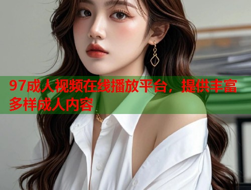 97成人视频在线播放平台，提供丰富多样成人内容  第1张