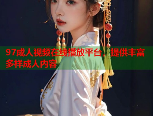 97成人视频在线播放平台，提供丰富多样成人内容  第2张