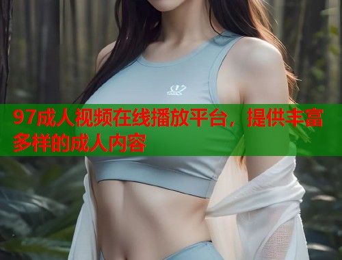 97成人视频在线播放平台，提供丰富多样的成人内容  第2张