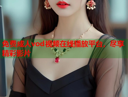 免费成人vod视频在线播放平台,尽享精彩影片 第1张 免费成人vod视频在线播放平台,尽享精彩影片 第1张