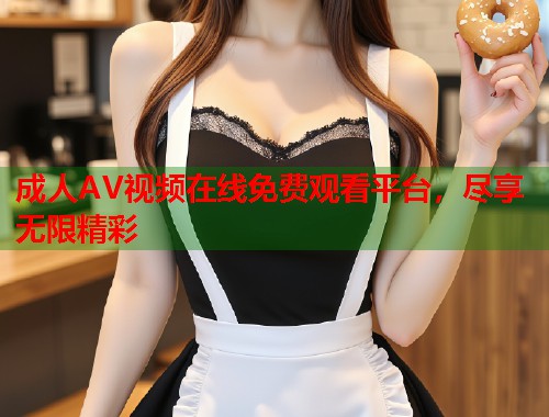 成人AV视频在线免费观看平台,尽享无限精彩 第1张 成人AV视频在线免费观看平台,尽享无限精彩 第1张