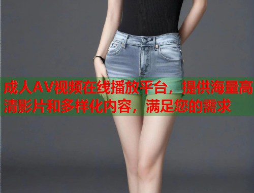 成人AV视频在线播放平台，提供海量高清影片和多样化内容，满足您的需求  第2张