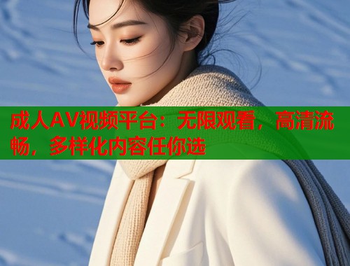 成人AV视频平台：无限观看，高清流畅，多样化内容任你选  第1张
