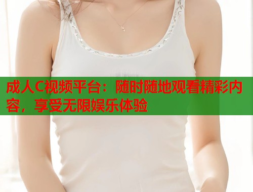 成人C视频平台:随时随地观看精彩内容,享受无限娱乐体验 第1张 成人C视频平台:随时随地观看精彩内容,享受无限娱乐体验 第1张
