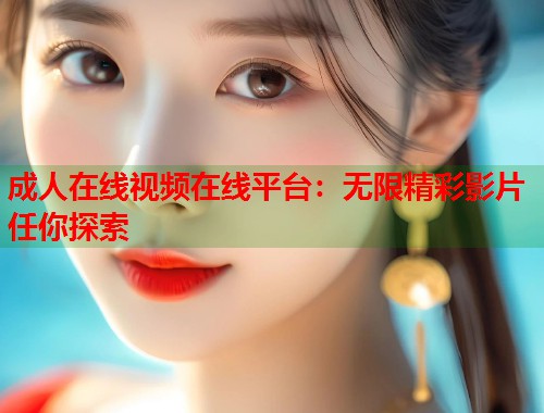 成人在线视频在线平台:无限精彩影片任你探索 第2张 成人在线视频在线平台:无限精彩影片任你探索 第2张