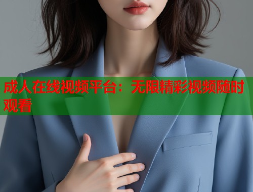 成人在线视频平台:无限精彩视频随时观看 第2张 成人在线视频平台:无限精彩视频随时观看 第2张