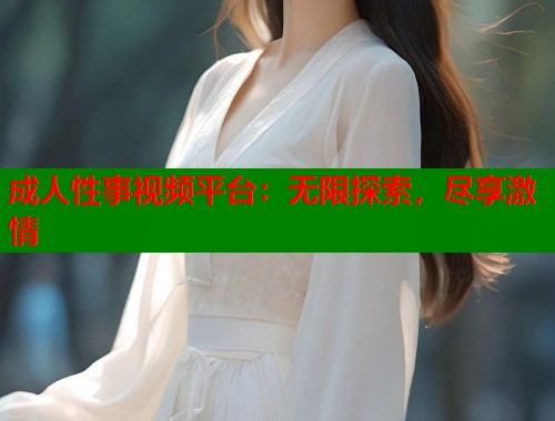 成人性事视频平台:无限探索,尽享激情 第1张 成人性事视频平台:无限探索,尽享激情 第1张