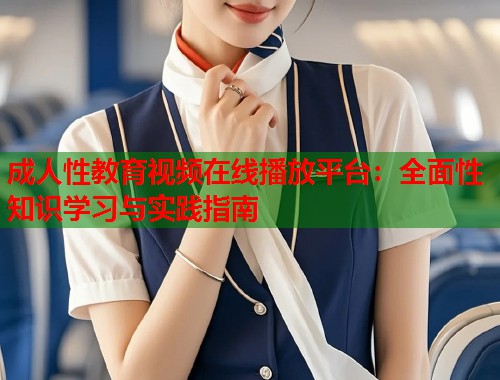 成人性教育视频在线播放平台:全面性知识学习与实践指南 第1张 成人性教育视频在线播放平台:全面性知识学习与实践指南 第1张