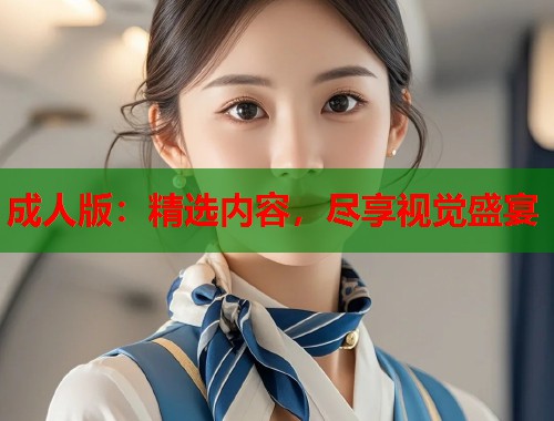 成人版:精选内容,尽享视觉盛宴 第1张 成人版:精选内容,尽享视觉盛宴 第1张