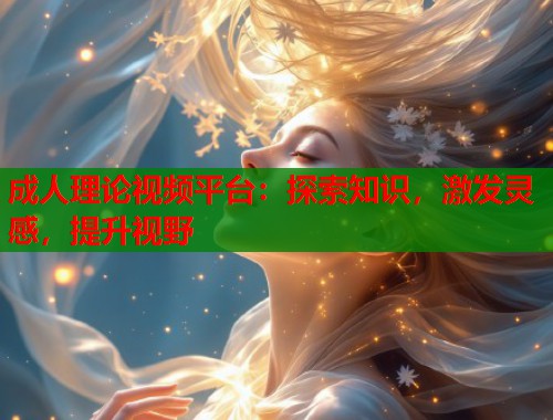 成人理论视频平台:探索知识,激发灵感,提升视野 第1张 成人理论视频平台:探索知识,激发灵感,提升视野 第1张