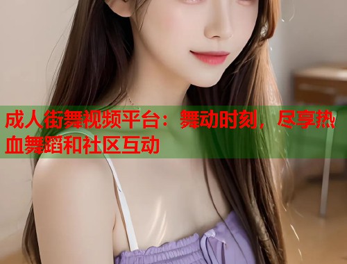 成人街舞视频平台:舞动时刻,尽享热血舞蹈和社区互动 第1张 成人街舞视频平台:舞动时刻,尽享热血舞蹈和社区互动 第1张