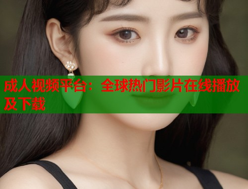 成人视频平台:全球热门影片在线播放及下载 第1张 成人视频平台:全球热门影片在线播放及下载 第1张