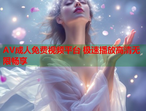 AV成人免费视频平台 极速播放高清无限畅享  第1张