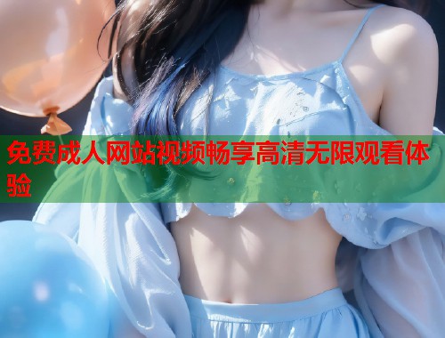免费成人网站视频畅享高清无限观看体验 第1张 免费成人网站视频畅享高清无限观看体验 第1张