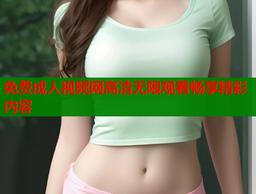 免费成人视频网高清无限观看畅享精彩内容 第1张 免费成人视频网高清无限观看畅享精彩内容 第1张