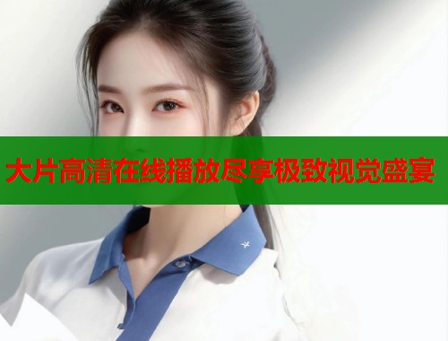 大片高清在线播放尽享极致视觉盛宴  第1张