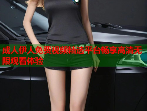 成人伊人免费视频精选平台畅享高清无限观看体验 第1张 成人伊人免费视频精选平台畅享高清无限观看体验 第1张