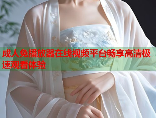 成人免播放器在线视频平台畅享高清极速观看体验 第2张 成人免播放器在线视频平台畅享高清极速观看体验 第2张