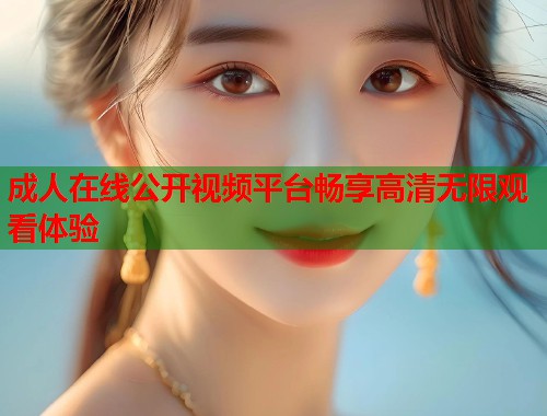 成人在线公开视频平台畅享高清无限观看体验 第2张 成人在线公开视频平台畅享高清无限观看体验 第2张