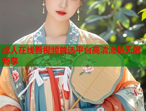 成人在线看视频首选平台高清流畅无限畅享  第2张