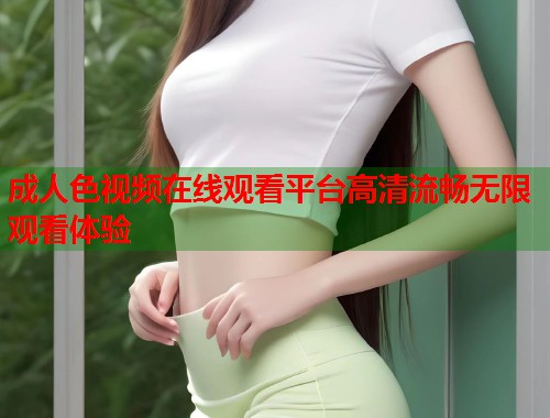 成人色视频在线观看平台高清流畅无限观看体验 第1张 成人色视频在线观看平台高清流畅无限观看体验 第1张