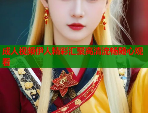 成人视频伊人精彩汇聚高清流畅随心观看 第2张 成人视频伊人精彩汇聚高清流畅随心观看 第2张