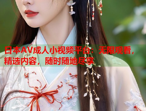 日本AV成人小视频平台:无限观看,精选内容,随时随地尽享 第1张 日本AV成人小视频平台:无限观看,精选内容,随时随地尽享 第1张