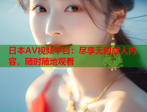 日本AV视频平台:尽享无限成人内容,随时随地观看 第1张 日本AV视频平台:尽享无限成人内容,随时随地观看 第1张