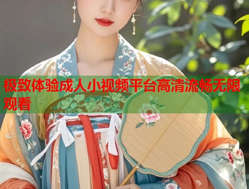 极致体验成人小视频平台高清流畅无限观看  第1张
