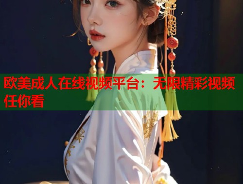 欧美成人在线视频平台：无限精彩视频任你看  第1张