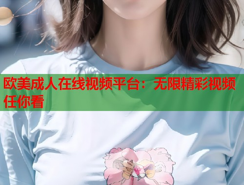 欧美成人在线视频平台：无限精彩视频任你看  第2张