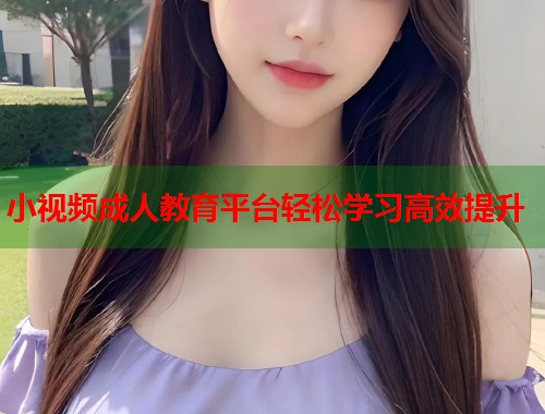 小视频成人教育平台轻松学习高效提升  第1张
