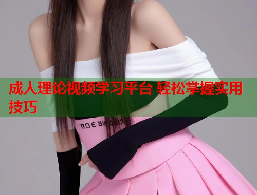 成人理论视频学习平台 轻松掌握实用技巧  第1张
