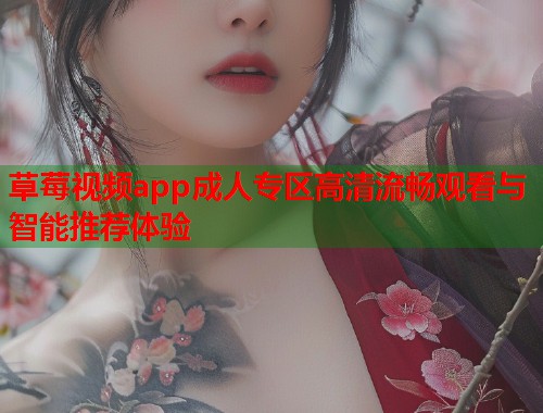 草莓视频app成人专区高清流畅观看与智能推荐体验  第1张