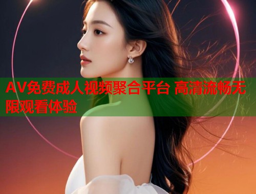 AV免费成人视频聚合平台 高清流畅无限观看体验 第1张 AV免费成人视频聚合平台 高清流畅无限观看体验 第1张