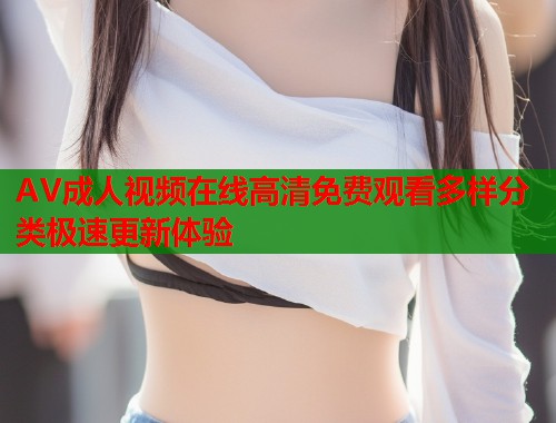 AV成人视频在线高清免费观看多样分类极速更新体验 第1张 AV成人视频在线高清免费观看多样分类极速更新体验 第1张