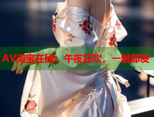 AV淘宝在线:午夜狂欢,一触即发 第2张 AV淘宝在线:午夜狂欢,一触即发 第2张