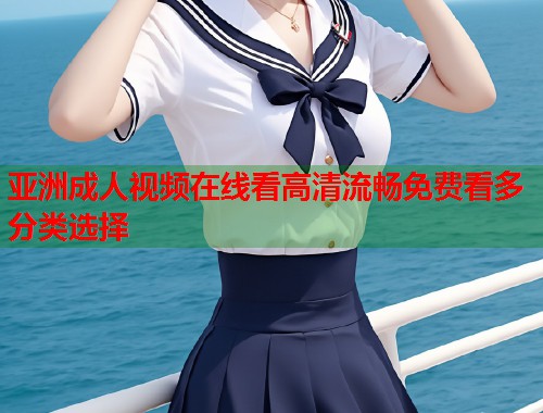 亚洲成人视频在线看高清流畅免费看多分类选择 第1张 亚洲成人视频在线看高清流畅免费看多分类选择 第1张