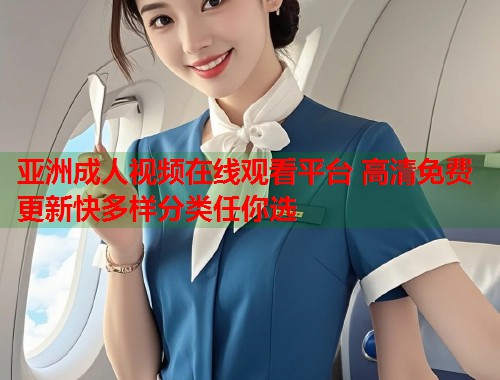 亚洲成人视频在线观看平台 高清免费更新快多样分类任你选 第1张 亚洲成人视频在线观看平台 高清免费更新快多样分类任你选 第1张