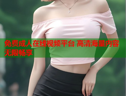免费成人在线视频平台 高清海量内容无限畅享  第1张