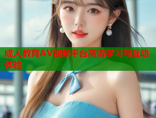 成人教育AV视频平台高清学习与互动体验 第2张 成人教育AV视频平台高清学习与互动体验 第2张